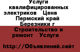 Услуги квалифицированных электриков › Цена ­ 100 - Пермский край, Березники г. Строительство и ремонт » Услуги   